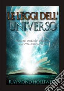 Le leggi dell'universo. Potenti princìpi per una vita abbondante libro di Holliwell Raymond