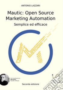 Mautic: open source marketing automation. Semplice ed efficace libro di Lazzari Antonio