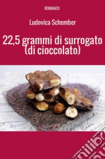 22,5 grammi di surrogato (di cioccolato) libro di Schember Ludovica