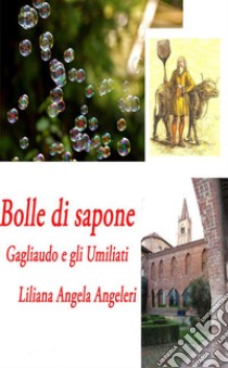 Bolle di sapone. Gagliaudo e gli Umiliati libro di Angeleri Liliana Angela