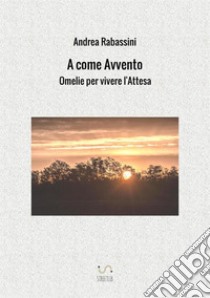 A come Avvento. Omelie per vivere l'attesa libro di Rabassini Andrea