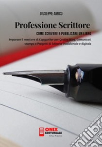 Professione scrittore. Come scrivere e pubblicare un libro. Imparare il mestiere di copywriter per gestire blog, comunicati stampa e progetti di editoria tradizionale e digitale libro di Amico Giuseppe