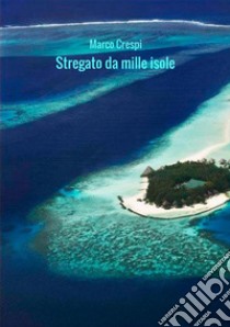 Stregato da mille isole. Le mie Maldive libro di Crespi Marco