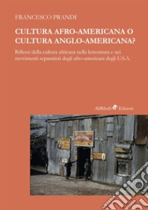 Cultura afro-americana o cultura anglo-americana? Riflessi della cultura africana nella letteratura e nei movimenti separatisti degli afro-americani degli U.S.A. libro di Prandi Francesco