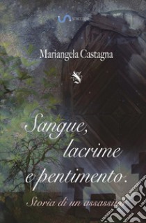 Sangue, lacrime e pentimento: storia di un assassino libro di Castagna Mariangela