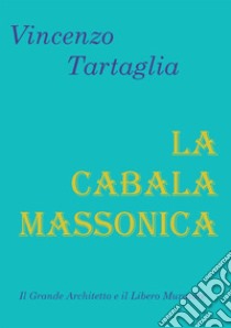 La cabala massonica. Il grande architetto e il libero muratore libro di Tartaglia Vincenzo