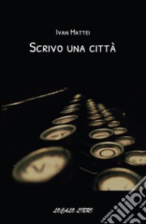 Scrivo una città libro di Mattei Ivan