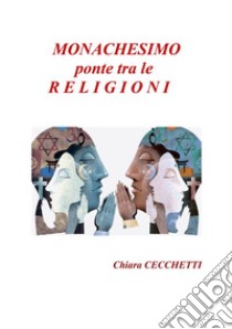 Monachesimo, ponte tra le religioni libro di Cecchetti Chiara