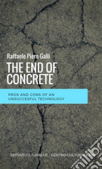 The end of concrete. Pros and cons of an unsuccesful technology libro di Raffaele Piero Galli