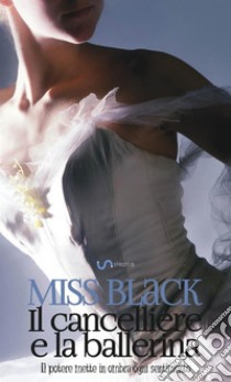 Il cancelliere e la ballerina. Il potere mette in ombra ogni sentimento. Vol. 1 libro di Miss Black