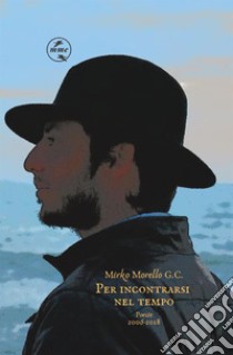 Per incontrarsi nel tempo. Poesie (2006-2018) libro di Morello Mirko