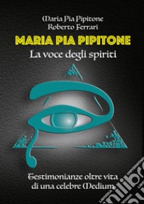 Maria Pia Pipitone. La voce degli spiriti libro di Pipitone Maria Pia; Ferrari Roberto