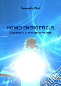 Homo energeticus. Raccontato al mio amico Valerio libro di Pizzi Emanuela