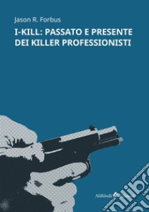 I-Kill: passato e presente dei killer professionisti libro di Forbus Jason R.