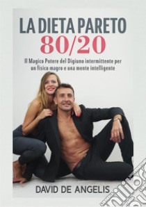 La dieta Pareto 80/20. Il magico potere del digiuno intermittente per un fisico magro e una mente intelligente libro di De Angelis David