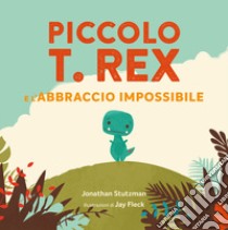 Piccolo T. Rex e l'abbraccio impossibile. Ediz. a colori libro di Stutzman Jonathan