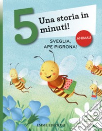 Sveglia, ape pigrona! Una storia in 5 minuti! Ediz. a colori libro di Campello Giuditta