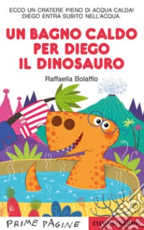 Un bagno caldo per Diego il dinosauro. Stampatello maiuscolo. Ediz. a colori libro di Bolaffio Raffaella