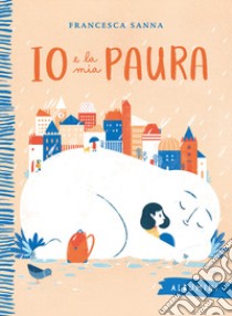 Io e la mia paura. Ediz. a colori libro di Sanna Francesca