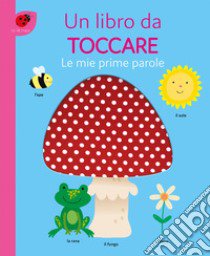 Le mie prime parole. Un libro da toccare. Ediz. a colori libro