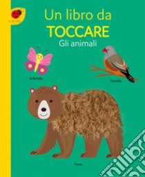 Gli animali. Un libro da toccare. Ediz. a colori libro