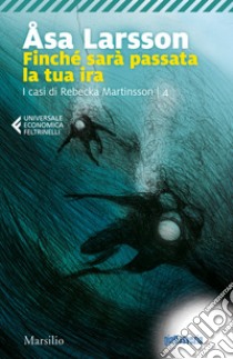 Finché sarà passata la tua ira. I casi di Rebecka Martinsson. Vol. 4 libro di Larsson Åsa