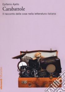 Carabattole. Il racconto delle cose nella letteratura italiana libro di Ajello Epifanio