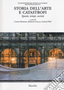 Storia dell'arte e catastrofi. Spazio, tempi e società. Ediz. illustrata libro di Belmonte C. (cur.); Scirocco E. (cur.); Wolf G. (cur.)