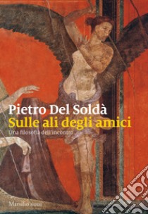 Sulle ali degli amici. Una filosofia dell'incontro libro di Del Soldà Pietro