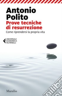 Prove tecniche di resurrezione. Come riprendersi la propria vita libro di Polito Antonio