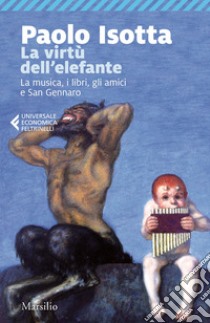 La virtù dell'elefante. La musica, i libri, gli amici e San Gennaro libro di Isotta Paolo