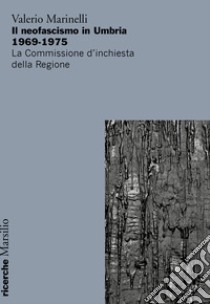 Il neofascismo in Umbria 1969-1975. La commissione d'inchiesta della regione libro di Marinelli Valerio
