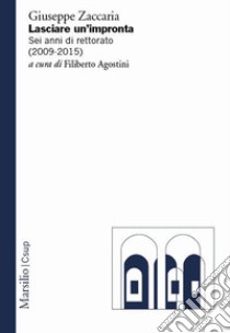 Lasciare un impronta. Sei anni di rettorato (2009-2015) libro di Zaccaria Giuseppe; Agostini F. (cur.)