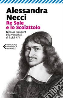 Re Sole e lo Scoiattolo. Nicolas Fouquet e la vendetta di Luigi XIV libro di Necci Alessandra