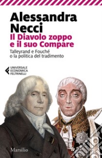 Il diavolo zoppo e il suo compare. Talleyrand e Fouché o la politica del tradimento libro di Necci Alessandra