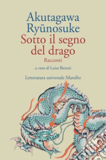 Sotto il segno del drago libro di Akutagawa Ryunosuke; Bienati L. (cur.)