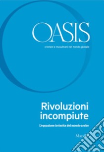 Oasis. Cristiani e musulmani nel mondo globale. Vol. 31: Rivoluzioni incompiute. L'equazione irrisolta del mondo arabo libro di Fondazione Internazionale Oasis (cur.)