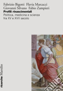 Profili rinascimentali. Politica, medicina e scienza fra XV e XVII secolo libro di Bigotti Fabrizio; Marcacci Flavia; Silvano Giovanni