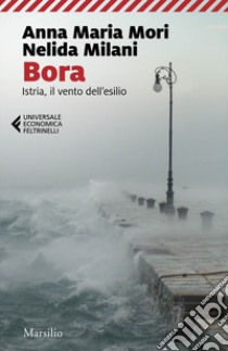 Bora. Istria, il vento dell'esilio libro di Mori Anna Maria; Milani Nelida