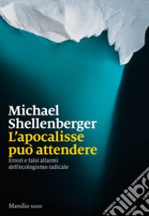 L'apocalisse può attendere. Errori e falsi allarmi dell'ecologismo radicale libro di Shellenberger Michael