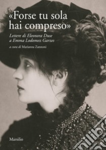 «Forse tu sola hai compreso». Lettere di Eleonora Duse a Emma Lodomez Garzes libro di Zannoni M. (cur.)