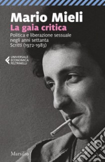 La gaia critica. Politica e liberazione sessuale negli anni Settanta. Scritti (1972-1983) libro di Mieli Mario; Mieli P. (cur.); Prearo M. (cur.)