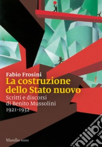 La costruzione dello Stato nuovo. Scritti e discorsi di Benito Mussolini 1921-1932 libro di Frosini F. (cur.)