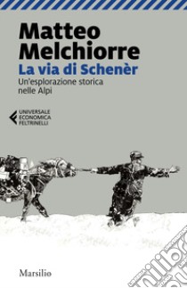 La via di Schenèr. Un'esplorazione storica nelle Alpi libro di Melchiorre Matteo