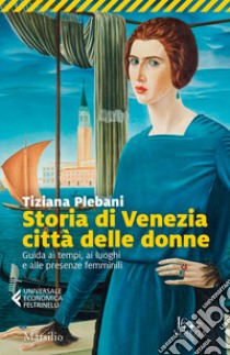 Storia di Venezia città delle donne. Guida ai tempi, luoghi e presenze femminili libro di Plebani Tiziana