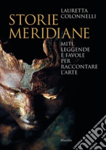 Storie meridiane. Miti, leggende e favole per raccontare l'arte libro di Colonnelli Lauretta