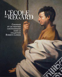 L'école du regard. Caravage et les peintres caravagesques dans la collection Roberto Longhi. Ediz. illustrata libro