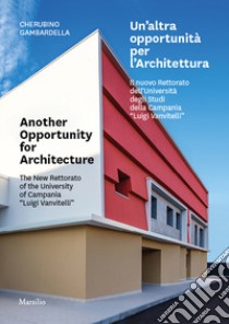 Un'altra opportunità per l'architettura. Il nuovo Rettorato dell'Università degli Studi della Campania «Luigi Vanvitelli»-Another opportunity for architecture. The new Rettorato of the University of Campania «Luigi Vanvitelli». Ediz. bilingue libro di Gambardella Cherubino