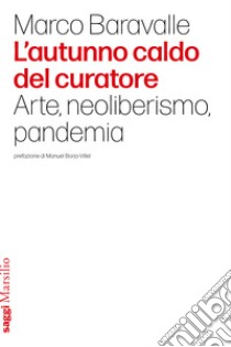 L'autunno caldo del curatore. Arte, neoliberismo, pandemia libro di Baravalle Marco