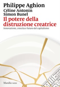 Il potere della distruzione creatrice. Innovazione, crescita e futuro del capitalismo libro di Aghion Philippe; Antonin Céline; Bunel Simon